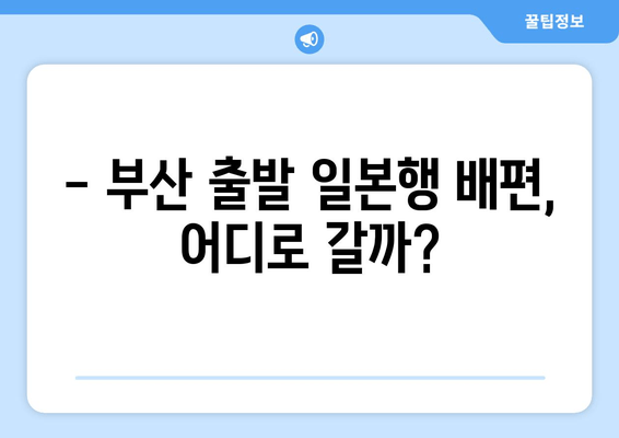 부산 출발 일본 배편 시간 & 요금, 한눈에 확인하세요 | 부산, 일본, 배편, 시간표, 요금, 예약