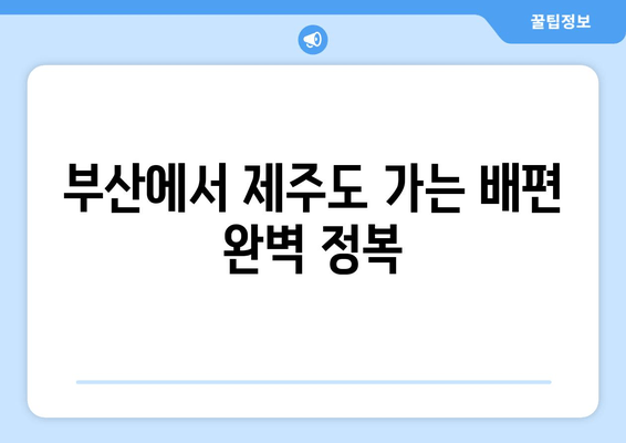 부산에서 제주도 가는 배편 완벽 정복| 시간표, 요금, 할인 혜택 총정리 | 제주도 여행, 부산 출발, 배편 예약