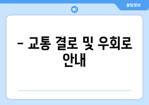 - 교통 결로 및 우회로 안내