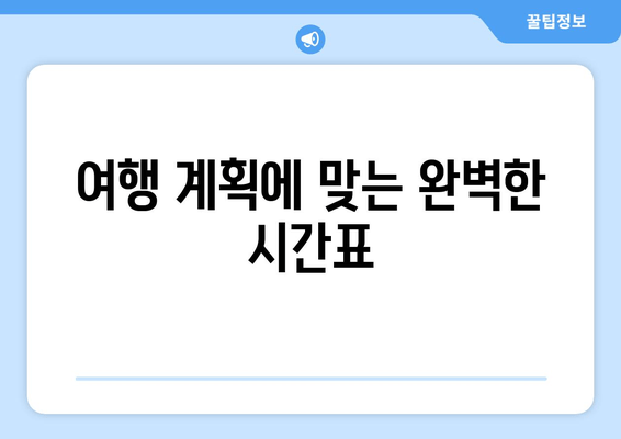 여행 계획에 맞는 완벽한 시간표