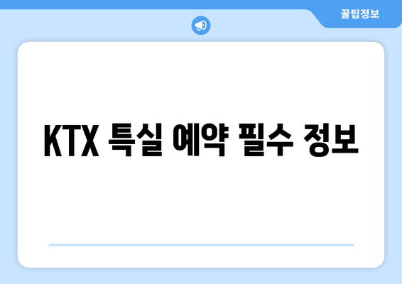 KTX 특실 예약 필수 정보