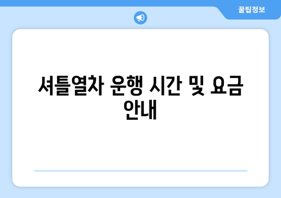 셔틀열차 운행 시간 및 요금 안내