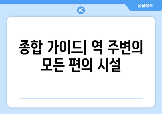 종합 가이드| 역 주변의 모든 편의 시설