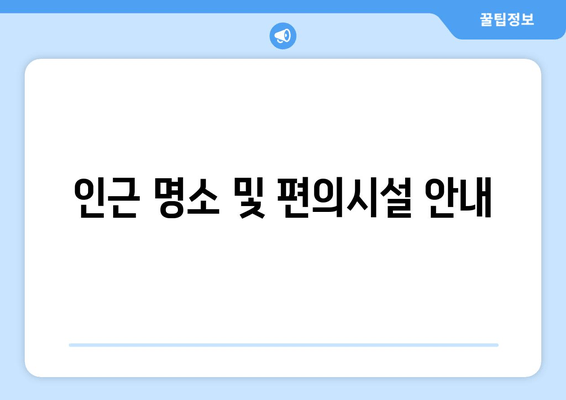 인근 명소 및 편의시설 안내