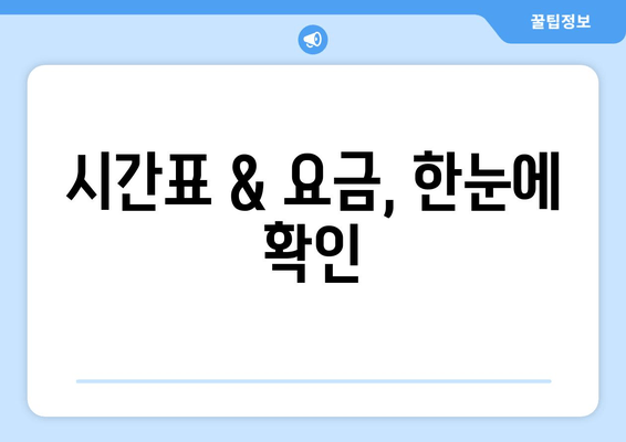 시간표 & 요금, 한눈에 확인