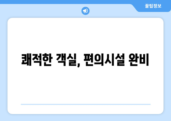 쾌적한 객실, 편의시설 완비