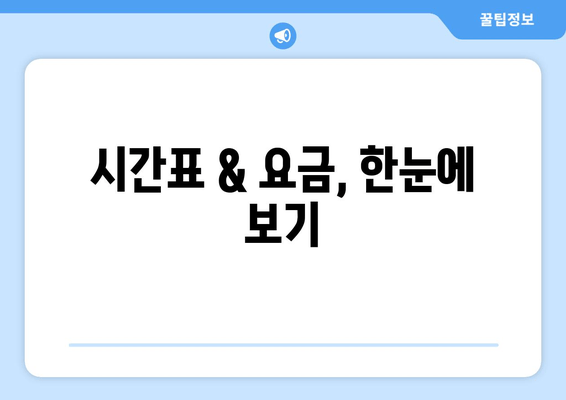 시간표 & 요금, 한눈에 보기