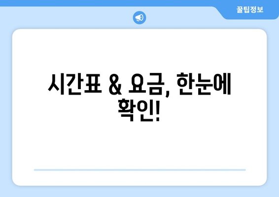 시간표 & 요금, 한눈에 확인!