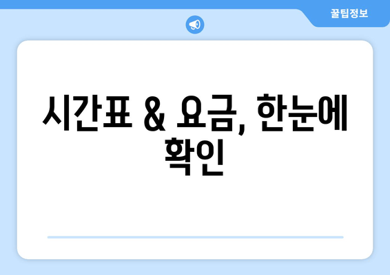 시간표 & 요금, 한눈에 확인