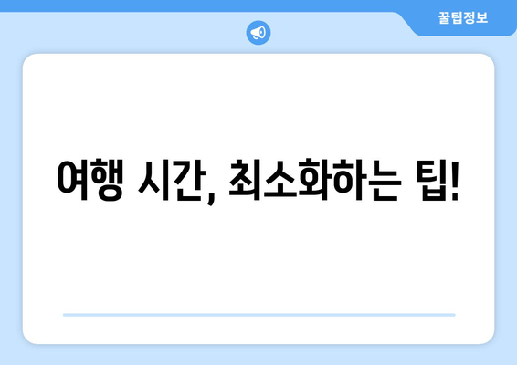 여행 시간, 최소화하는 팁!