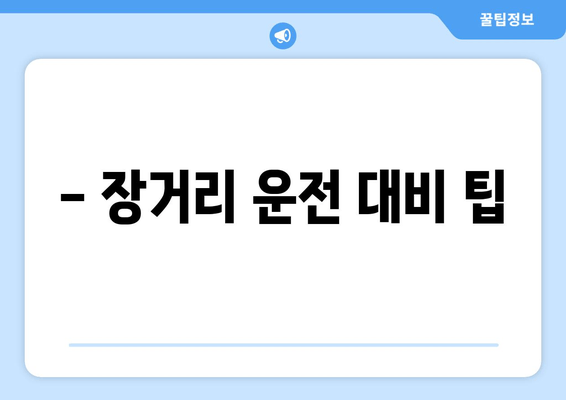 - 장거리 운전 대비 팁