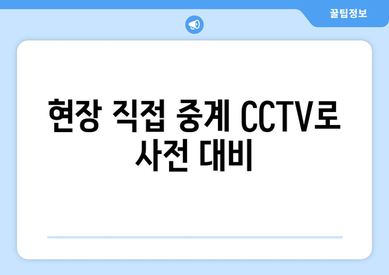 현장 직접 중계 CCTV로 사전 대비