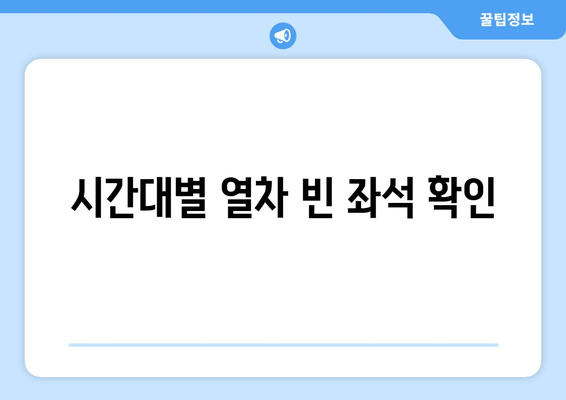 시간대별 열차 빈 좌석 확인