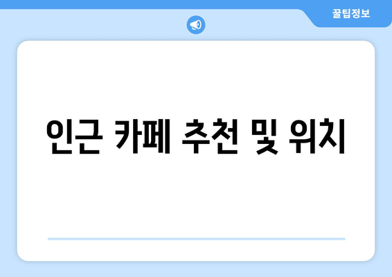 인근 카페 추천 및 위치