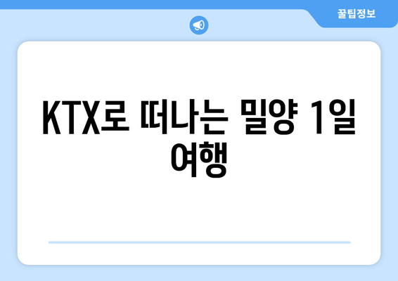 KTX로 떠나는 밀양 1일 여행