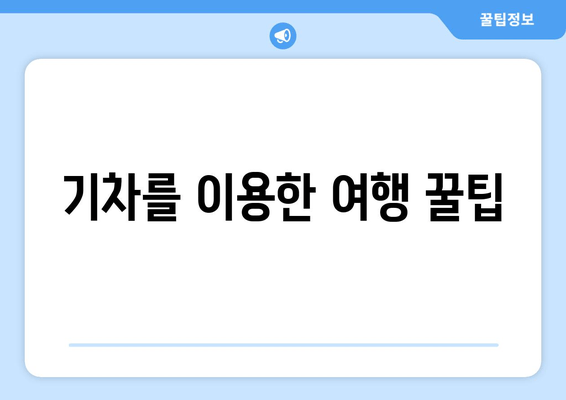 기차를 이용한 여행 꿀팁