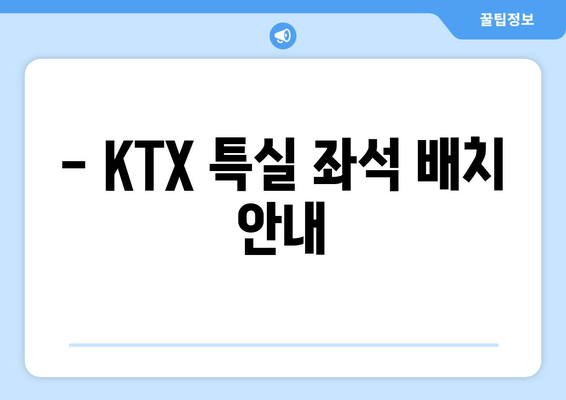 - KTX 특실 좌석 배치 안내