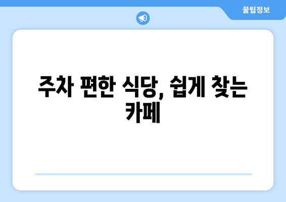 주차 편한 식당, 쉽게 찾는 카페