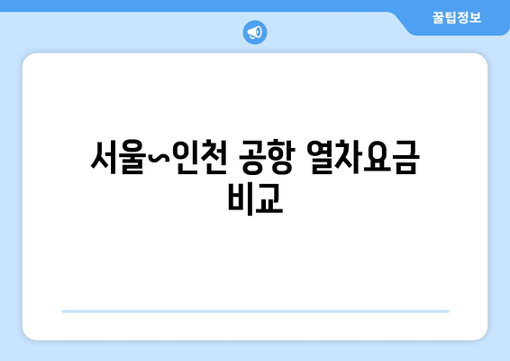 서울~인천 공항 열차요금 비교