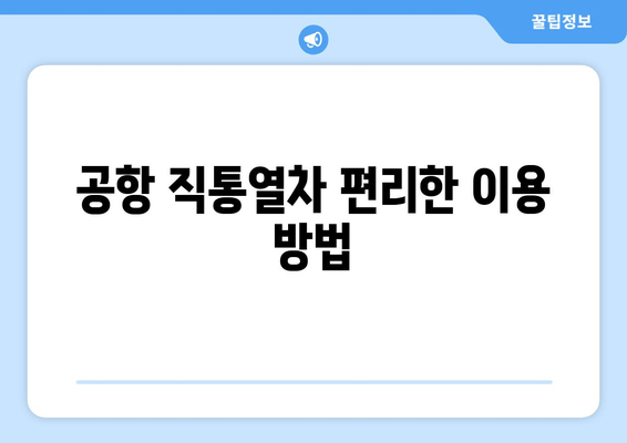 공항 직통열차 편리한 이용 방법