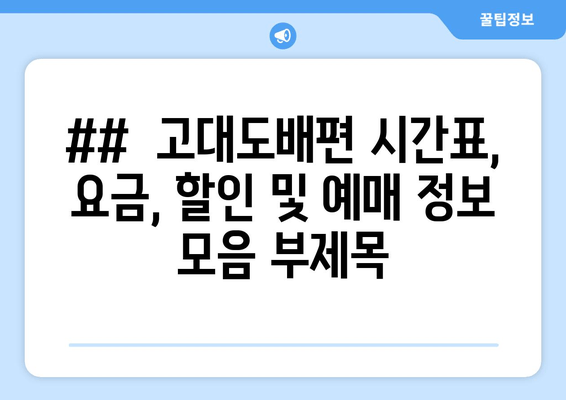 ## 고대도배편 시간표, 요금, 할인 및 예매 정보 모음 부제목