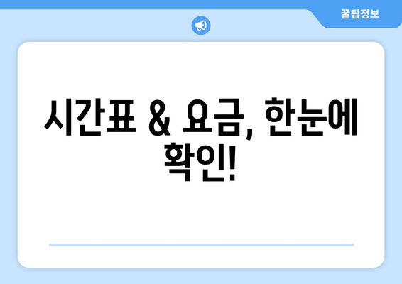 시간표 & 요금, 한눈에 확인!