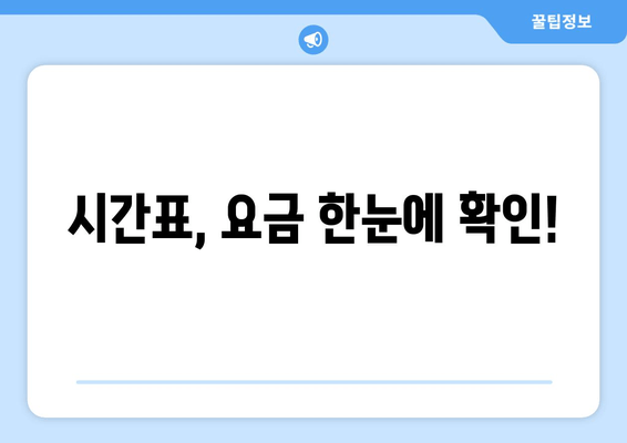 시간표, 요금 한눈에 확인!