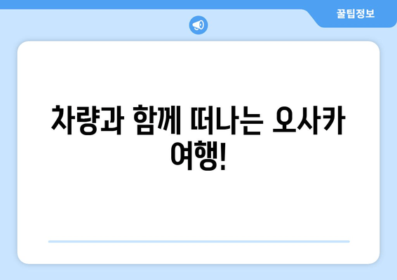 차량과 함께 떠나는 오사카 여행!