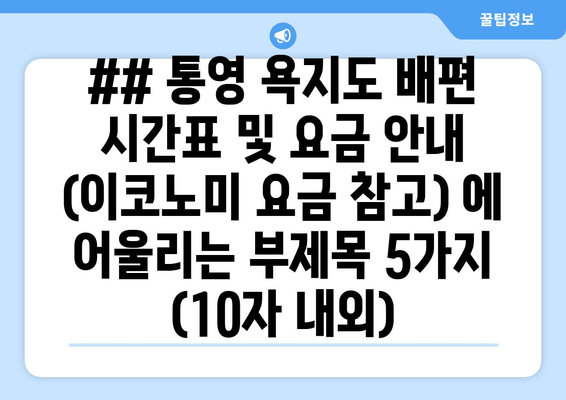 ## 통영 욕지도 배편 시간표 및 요금 안내 (이코노미 요금 참고) 에 어울리는 부제목 5가지 (10자 내외)