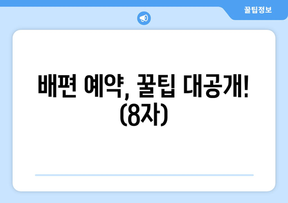 배편 예약, 꿀팁 대공개! (8자)