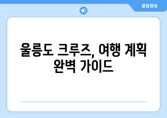 울릉도 크루즈, 여행 계획 완벽 가이드