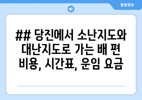 ## 당진에서 소난지도와 대난지도로 가는 배 편 비용, 시간표, 운임 요금