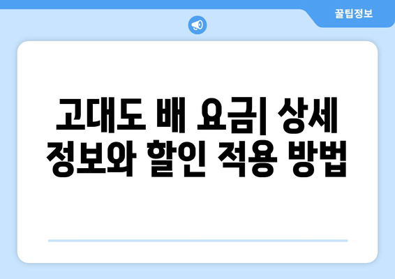 고대도 편도권 배 시간표 & 요금 할인 정보 | 최신 정보, 노선별 안내, 할인 혜택