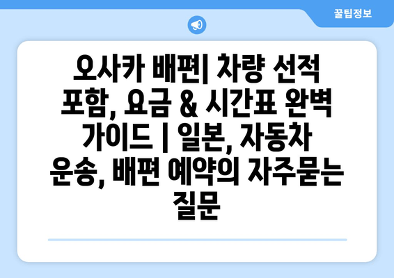 오사카 배편| 차량 선적 포함, 요금 & 시간표 완벽 가이드 | 일본, 자동차 운송, 배편 예약