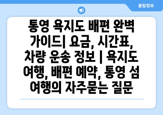 통영 욕지도 배편 완벽 가이드| 요금, 시간표, 차량 운송 정보 | 욕지도 여행, 배편 예약, 통영 섬 여행