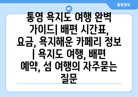 통영 욕지도 여행 완벽 가이드| 배편 시간표, 요금, 욕지해운 카페리 정보 | 욕지도 여행, 배편 예약, 섬 여행