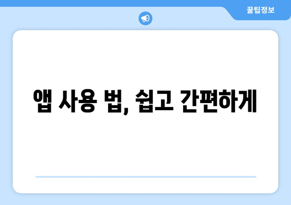 앱 사용 법, 쉽고 간편하게