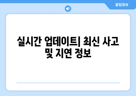 실시간 업데이트| 최신 사고 및 지연 정보