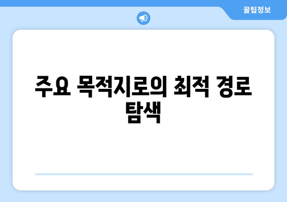 주요 목적지로의 최적 경로 탐색