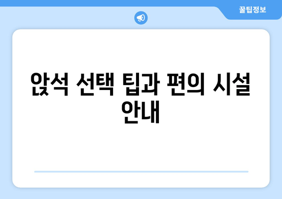 앉석 선택 팁과 편의 시설 안내