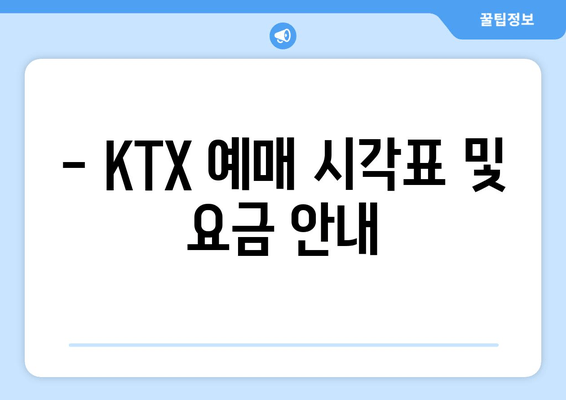 - KTX 예매 시각표 및 요금 안내