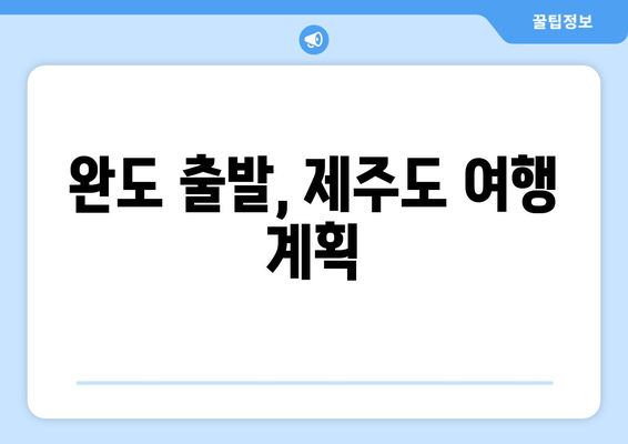 완도 출발, 제주도 여행 계획
