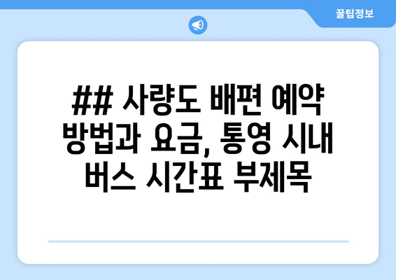 ## 사량도 배편 예약 방법과 요금, 통영 시내 버스 시간표 부제목