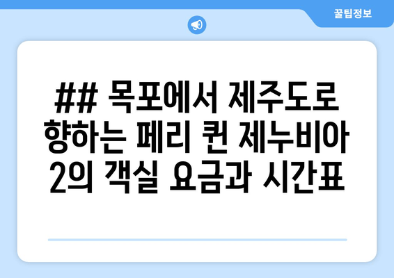 ## 목포에서 제주도로 향하는 페리 퀸 제누비아 2의 객실 요금과 시간표