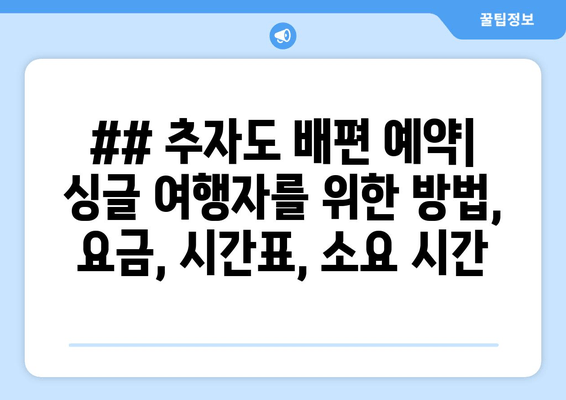 ## 추자도 배편 예약| 싱글 여행자를 위한 방법, 요금, 시간표, 소요 시간