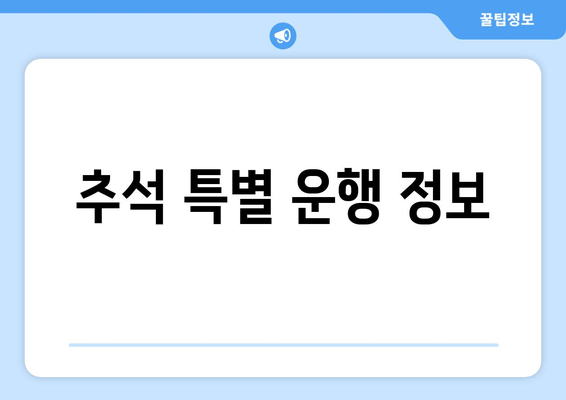 추석 특별 운행 정보