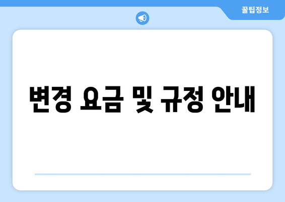 변경 요금 및 규정 안내