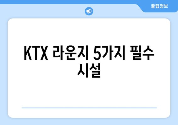 KTX 라운지 5가지 필수 시설