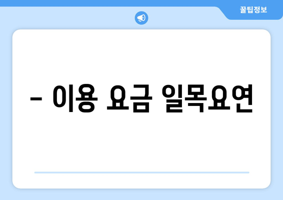 - 이용 요금 일목요연