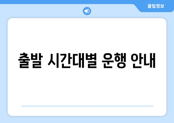 출발 시간대별 운행 안내